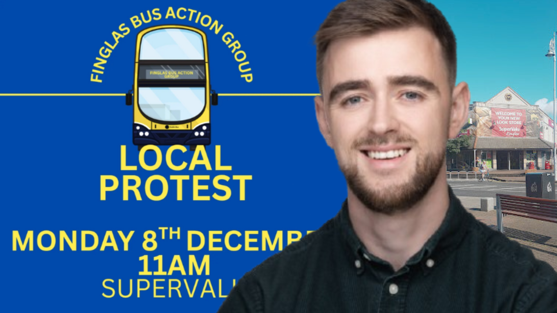 Conor Reddy in front of image of Finglas Supervalu and a graphic with a bus under the name Finglas Bus Action Group. Local Protest Mon. 8 Dec. 11am SuperValu Finglas Village.